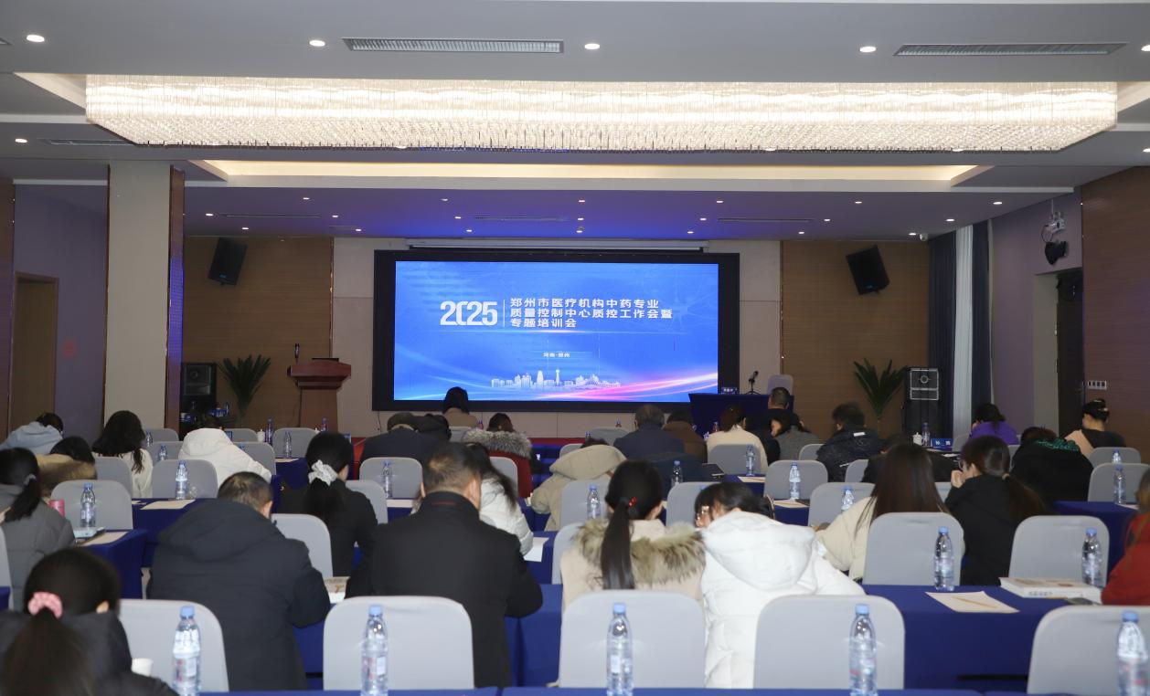 郑州市医疗机构中药专业质量控制中心2025年质控工作会暨专题培训会顺利召开